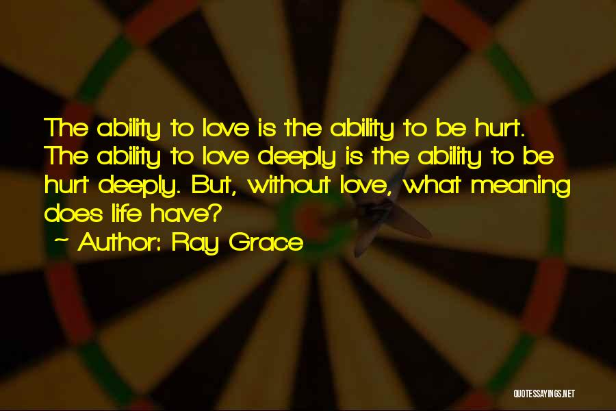 Ray Grace Quotes: The Ability To Love Is The Ability To Be Hurt. The Ability To Love Deeply Is The Ability To Be