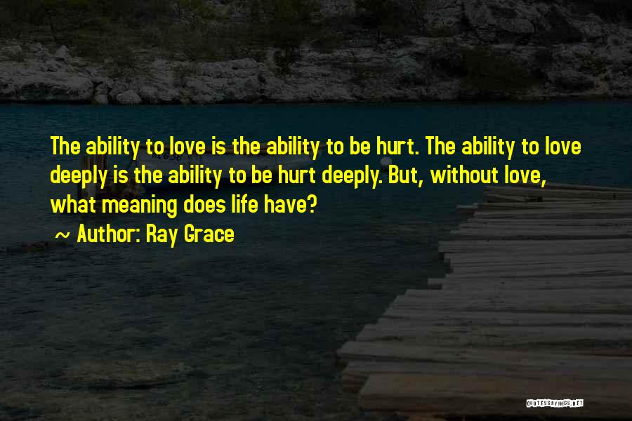 Ray Grace Quotes: The Ability To Love Is The Ability To Be Hurt. The Ability To Love Deeply Is The Ability To Be