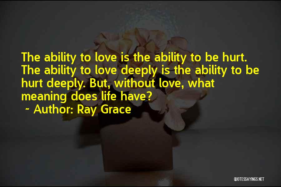 Ray Grace Quotes: The Ability To Love Is The Ability To Be Hurt. The Ability To Love Deeply Is The Ability To Be