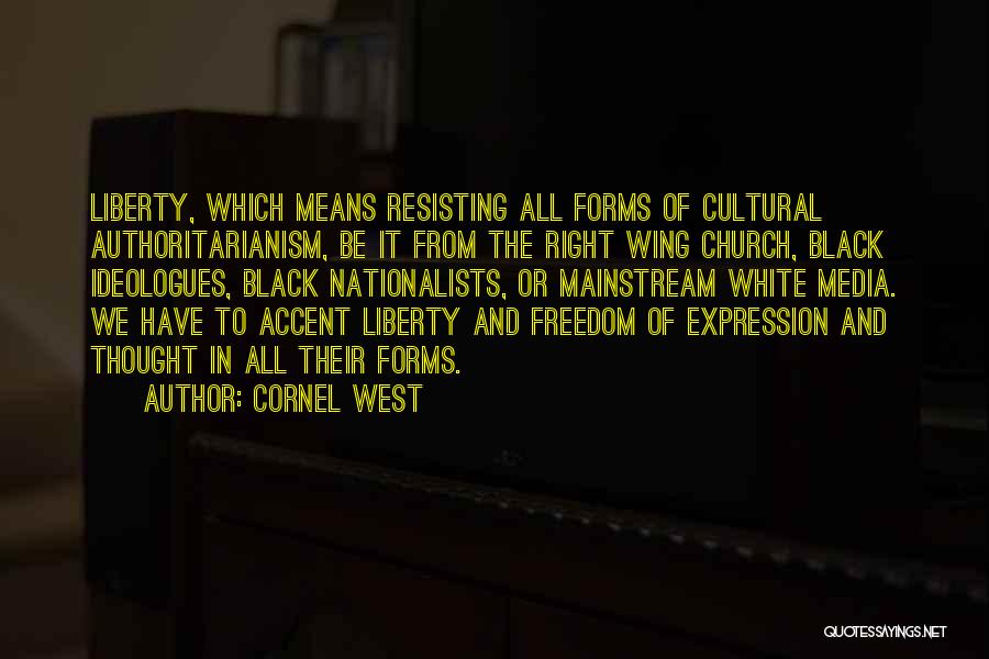 Cornel West Quotes: Liberty, Which Means Resisting All Forms Of Cultural Authoritarianism, Be It From The Right Wing Church, Black Ideologues, Black Nationalists,