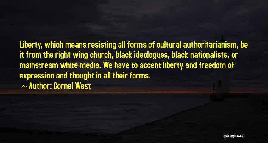 Cornel West Quotes: Liberty, Which Means Resisting All Forms Of Cultural Authoritarianism, Be It From The Right Wing Church, Black Ideologues, Black Nationalists,