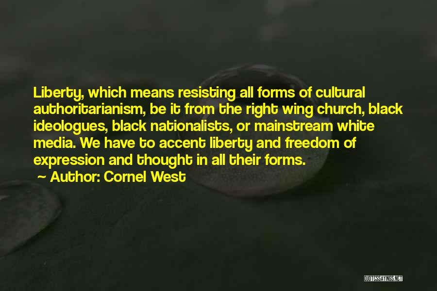 Cornel West Quotes: Liberty, Which Means Resisting All Forms Of Cultural Authoritarianism, Be It From The Right Wing Church, Black Ideologues, Black Nationalists,