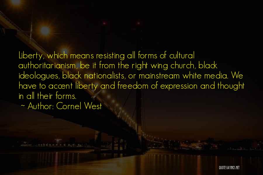 Cornel West Quotes: Liberty, Which Means Resisting All Forms Of Cultural Authoritarianism, Be It From The Right Wing Church, Black Ideologues, Black Nationalists,