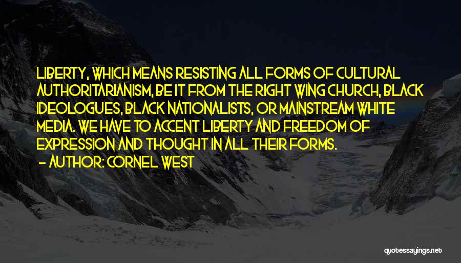 Cornel West Quotes: Liberty, Which Means Resisting All Forms Of Cultural Authoritarianism, Be It From The Right Wing Church, Black Ideologues, Black Nationalists,