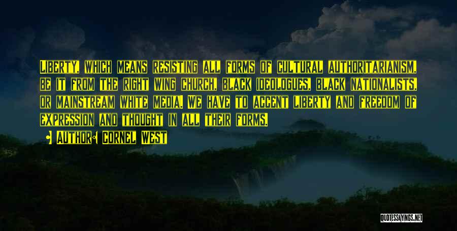 Cornel West Quotes: Liberty, Which Means Resisting All Forms Of Cultural Authoritarianism, Be It From The Right Wing Church, Black Ideologues, Black Nationalists,