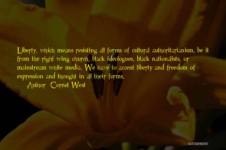 Cornel West Quotes: Liberty, Which Means Resisting All Forms Of Cultural Authoritarianism, Be It From The Right Wing Church, Black Ideologues, Black Nationalists,