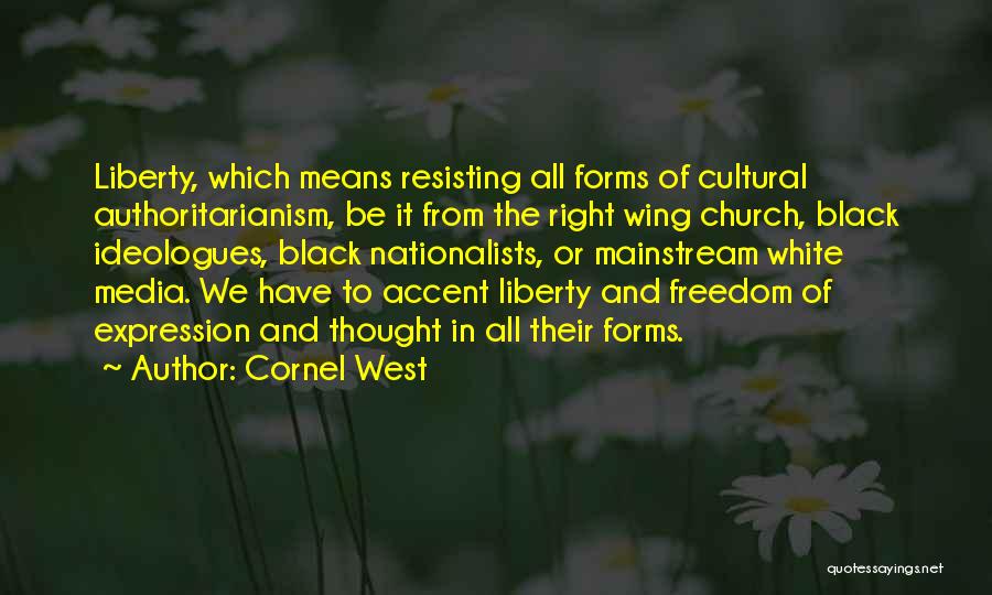 Cornel West Quotes: Liberty, Which Means Resisting All Forms Of Cultural Authoritarianism, Be It From The Right Wing Church, Black Ideologues, Black Nationalists,