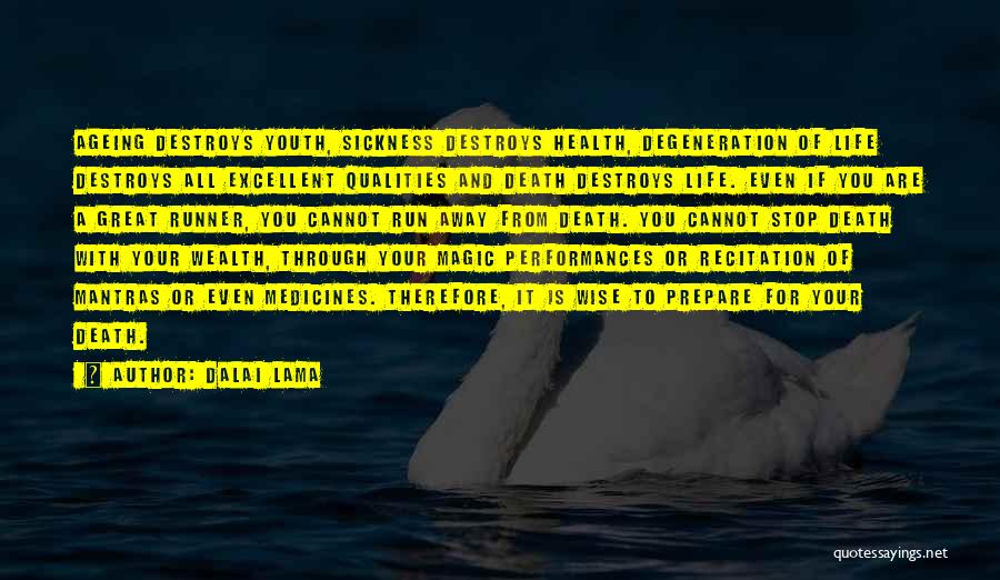 Dalai Lama Quotes: Ageing Destroys Youth, Sickness Destroys Health, Degeneration Of Life Destroys All Excellent Qualities And Death Destroys Life. Even If You