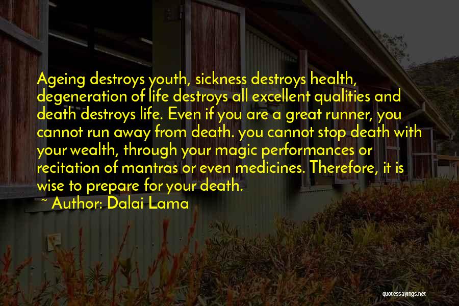 Dalai Lama Quotes: Ageing Destroys Youth, Sickness Destroys Health, Degeneration Of Life Destroys All Excellent Qualities And Death Destroys Life. Even If You