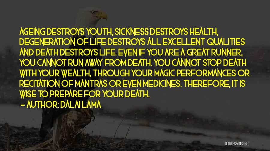 Dalai Lama Quotes: Ageing Destroys Youth, Sickness Destroys Health, Degeneration Of Life Destroys All Excellent Qualities And Death Destroys Life. Even If You