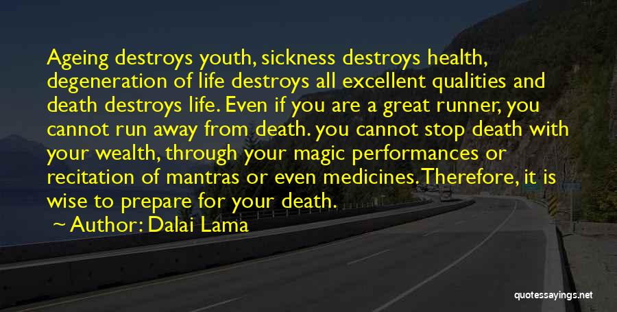 Dalai Lama Quotes: Ageing Destroys Youth, Sickness Destroys Health, Degeneration Of Life Destroys All Excellent Qualities And Death Destroys Life. Even If You