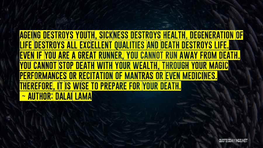 Dalai Lama Quotes: Ageing Destroys Youth, Sickness Destroys Health, Degeneration Of Life Destroys All Excellent Qualities And Death Destroys Life. Even If You