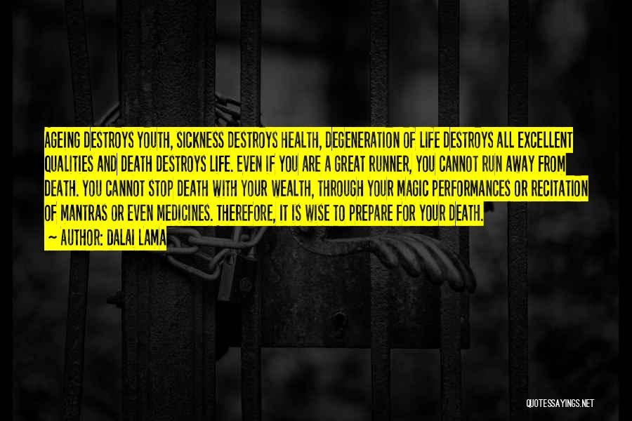 Dalai Lama Quotes: Ageing Destroys Youth, Sickness Destroys Health, Degeneration Of Life Destroys All Excellent Qualities And Death Destroys Life. Even If You