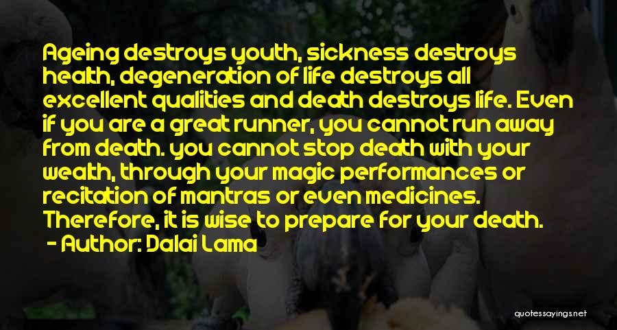 Dalai Lama Quotes: Ageing Destroys Youth, Sickness Destroys Health, Degeneration Of Life Destroys All Excellent Qualities And Death Destroys Life. Even If You