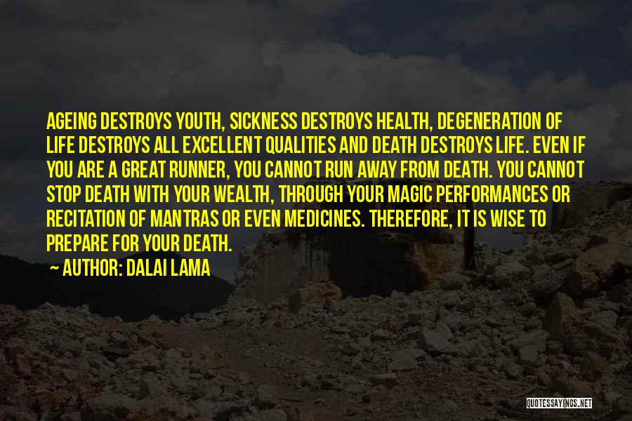 Dalai Lama Quotes: Ageing Destroys Youth, Sickness Destroys Health, Degeneration Of Life Destroys All Excellent Qualities And Death Destroys Life. Even If You