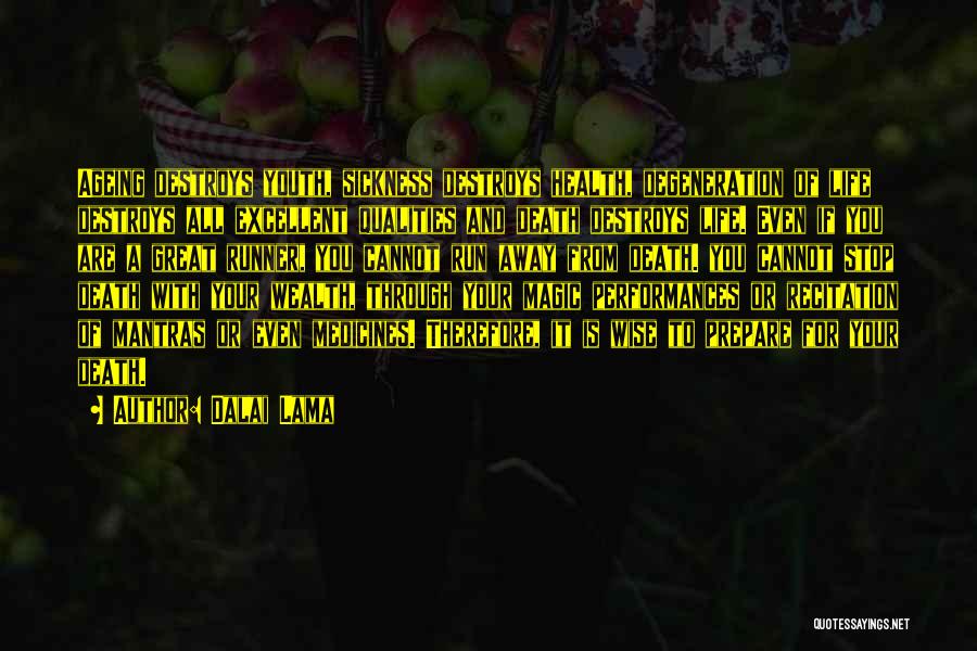 Dalai Lama Quotes: Ageing Destroys Youth, Sickness Destroys Health, Degeneration Of Life Destroys All Excellent Qualities And Death Destroys Life. Even If You