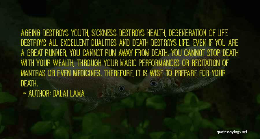 Dalai Lama Quotes: Ageing Destroys Youth, Sickness Destroys Health, Degeneration Of Life Destroys All Excellent Qualities And Death Destroys Life. Even If You