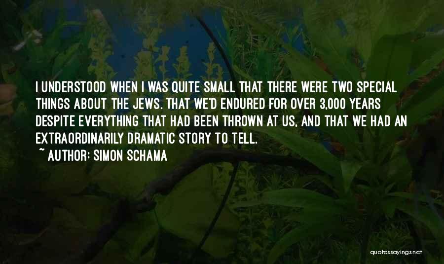 Simon Schama Quotes: I Understood When I Was Quite Small That There Were Two Special Things About The Jews. That We'd Endured For