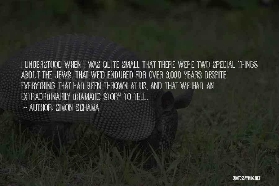 Simon Schama Quotes: I Understood When I Was Quite Small That There Were Two Special Things About The Jews. That We'd Endured For