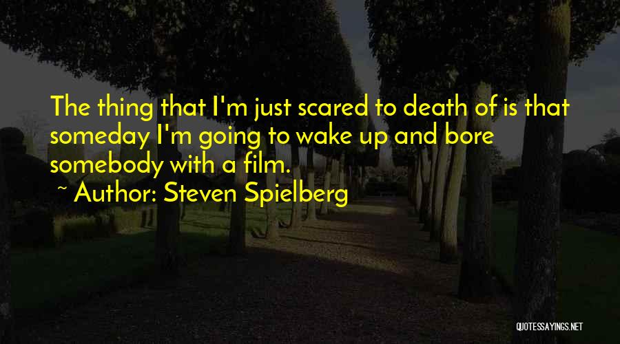 Steven Spielberg Quotes: The Thing That I'm Just Scared To Death Of Is That Someday I'm Going To Wake Up And Bore Somebody