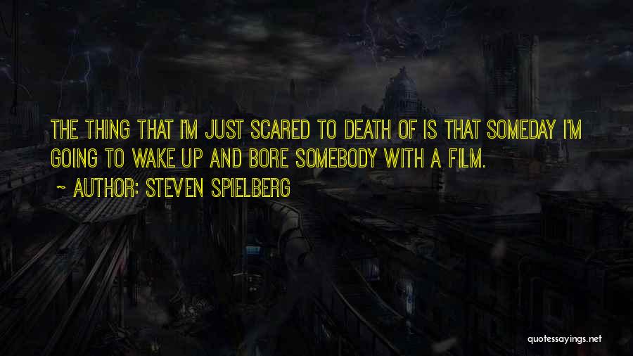 Steven Spielberg Quotes: The Thing That I'm Just Scared To Death Of Is That Someday I'm Going To Wake Up And Bore Somebody