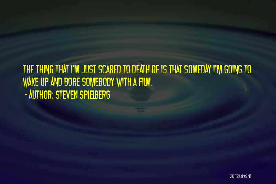 Steven Spielberg Quotes: The Thing That I'm Just Scared To Death Of Is That Someday I'm Going To Wake Up And Bore Somebody