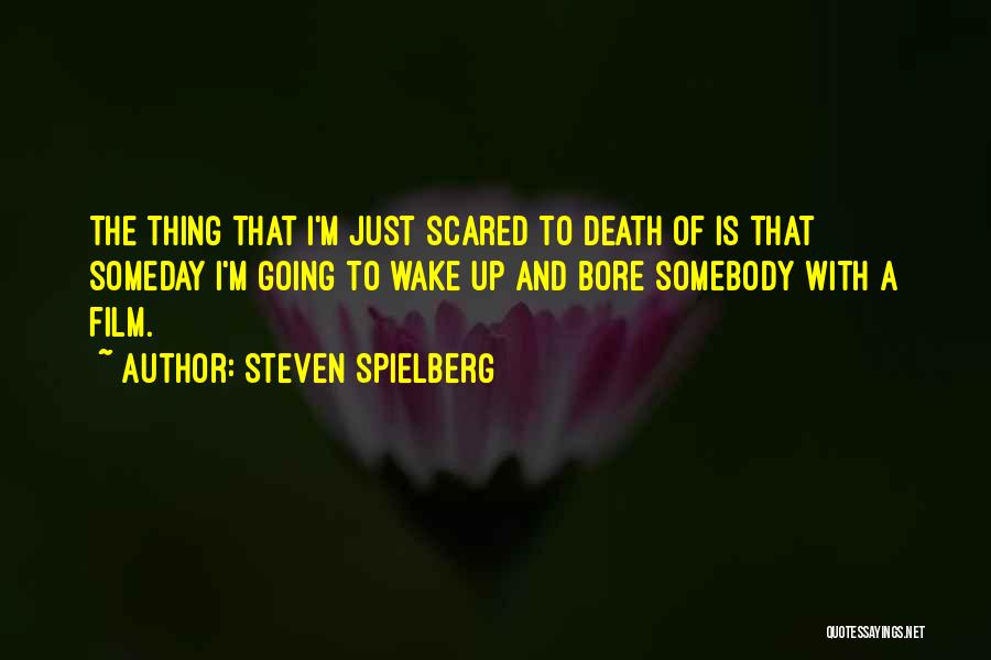 Steven Spielberg Quotes: The Thing That I'm Just Scared To Death Of Is That Someday I'm Going To Wake Up And Bore Somebody