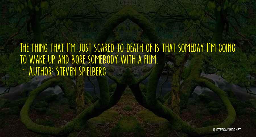 Steven Spielberg Quotes: The Thing That I'm Just Scared To Death Of Is That Someday I'm Going To Wake Up And Bore Somebody