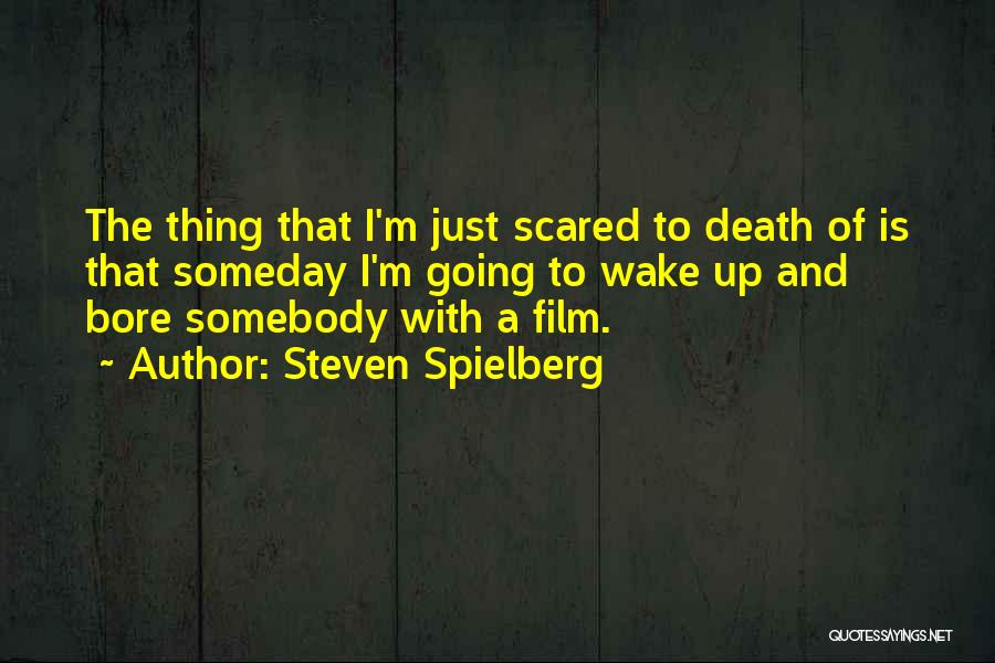 Steven Spielberg Quotes: The Thing That I'm Just Scared To Death Of Is That Someday I'm Going To Wake Up And Bore Somebody