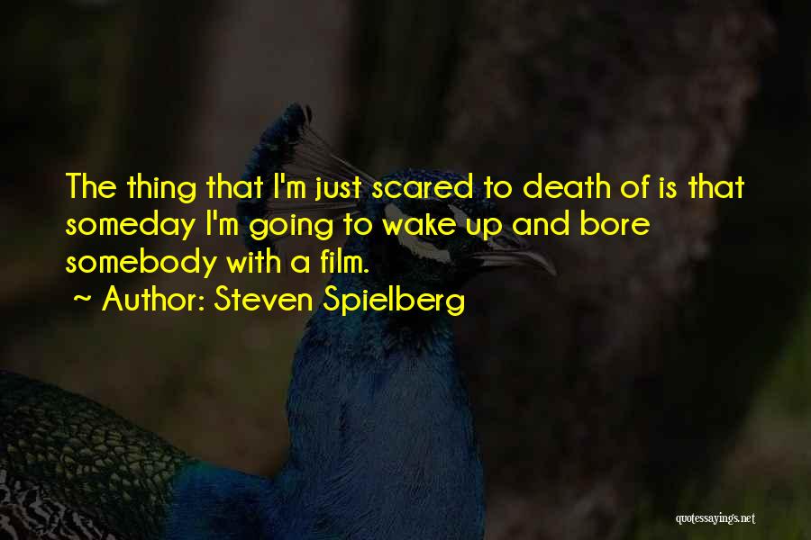 Steven Spielberg Quotes: The Thing That I'm Just Scared To Death Of Is That Someday I'm Going To Wake Up And Bore Somebody