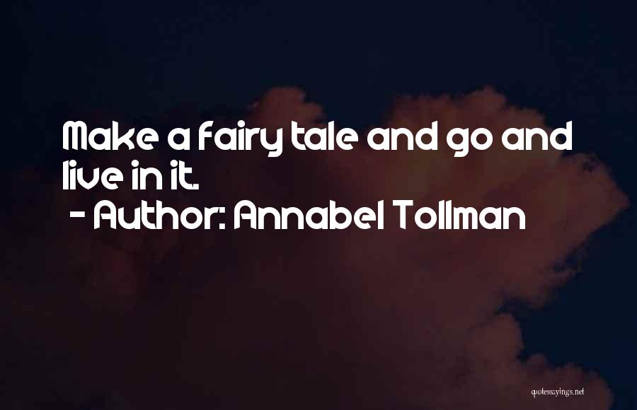 Annabel Tollman Quotes: Make A Fairy Tale And Go And Live In It.