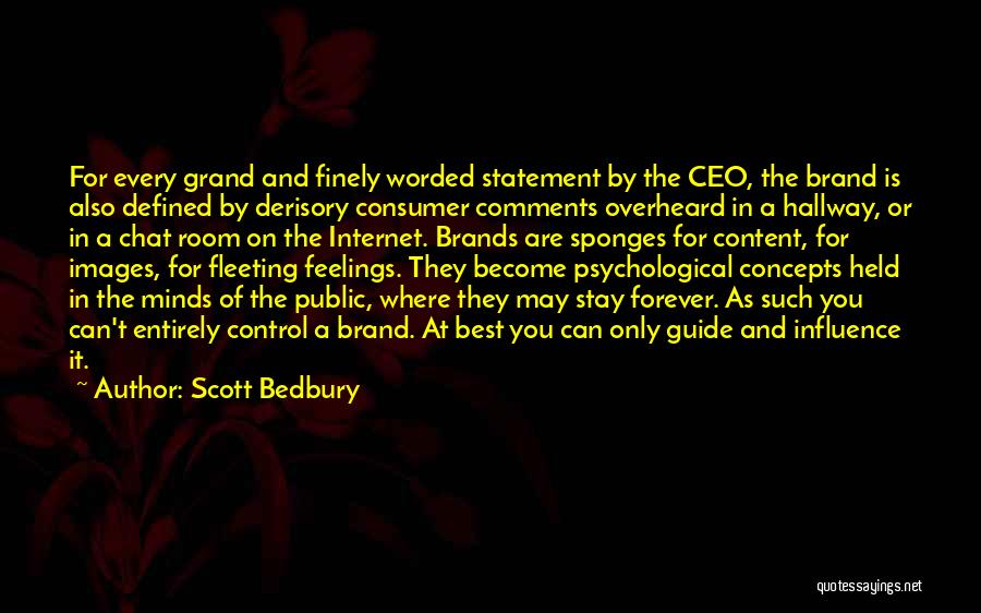 Scott Bedbury Quotes: For Every Grand And Finely Worded Statement By The Ceo, The Brand Is Also Defined By Derisory Consumer Comments Overheard