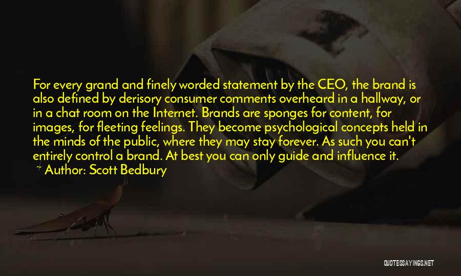 Scott Bedbury Quotes: For Every Grand And Finely Worded Statement By The Ceo, The Brand Is Also Defined By Derisory Consumer Comments Overheard