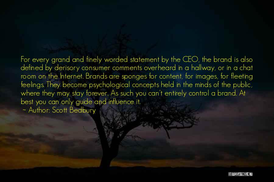 Scott Bedbury Quotes: For Every Grand And Finely Worded Statement By The Ceo, The Brand Is Also Defined By Derisory Consumer Comments Overheard