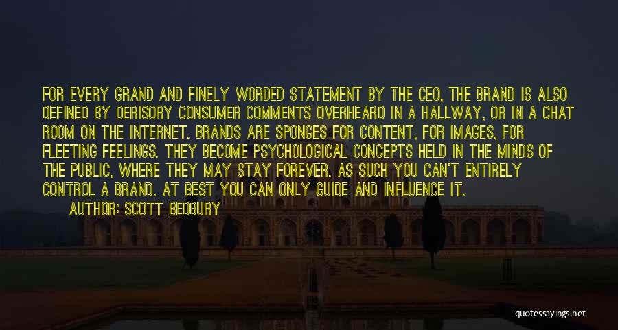 Scott Bedbury Quotes: For Every Grand And Finely Worded Statement By The Ceo, The Brand Is Also Defined By Derisory Consumer Comments Overheard