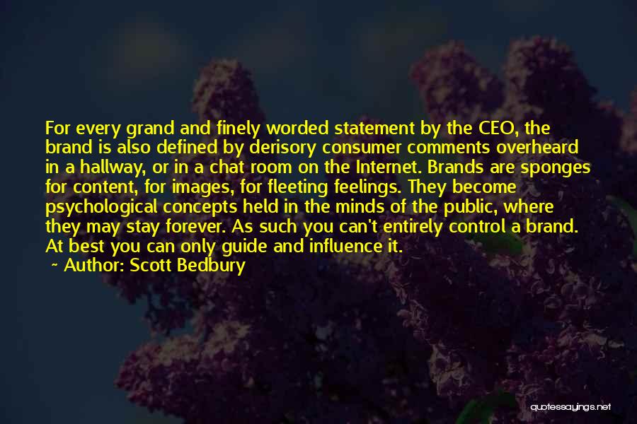 Scott Bedbury Quotes: For Every Grand And Finely Worded Statement By The Ceo, The Brand Is Also Defined By Derisory Consumer Comments Overheard
