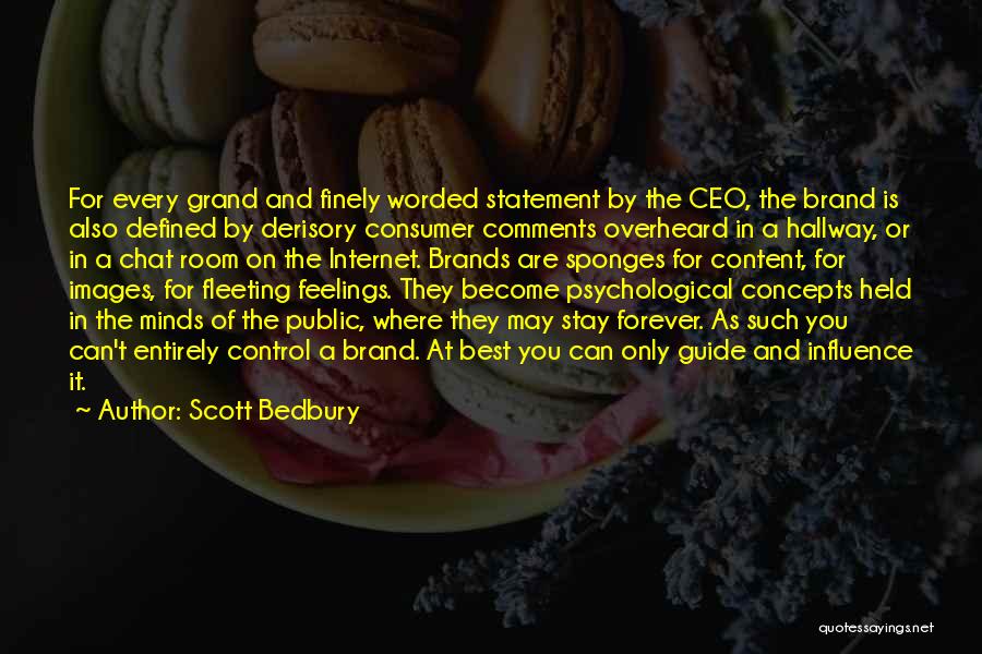 Scott Bedbury Quotes: For Every Grand And Finely Worded Statement By The Ceo, The Brand Is Also Defined By Derisory Consumer Comments Overheard