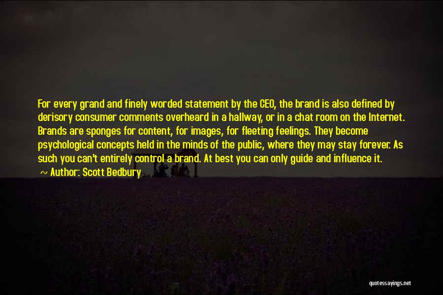 Scott Bedbury Quotes: For Every Grand And Finely Worded Statement By The Ceo, The Brand Is Also Defined By Derisory Consumer Comments Overheard