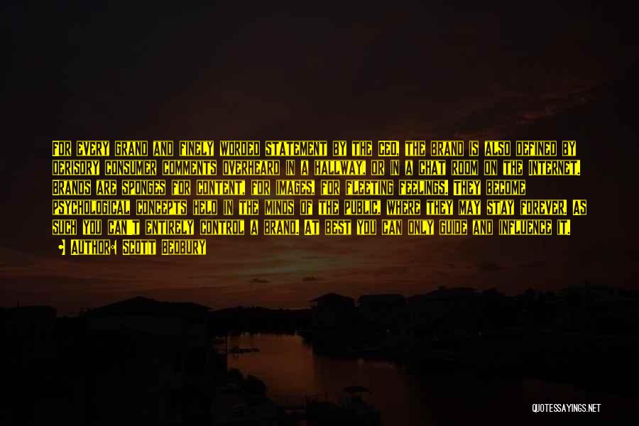 Scott Bedbury Quotes: For Every Grand And Finely Worded Statement By The Ceo, The Brand Is Also Defined By Derisory Consumer Comments Overheard
