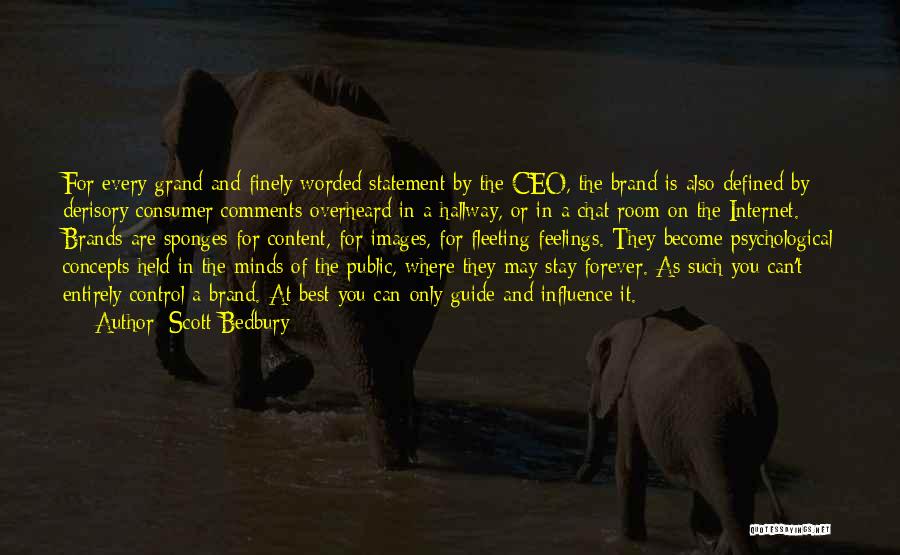 Scott Bedbury Quotes: For Every Grand And Finely Worded Statement By The Ceo, The Brand Is Also Defined By Derisory Consumer Comments Overheard