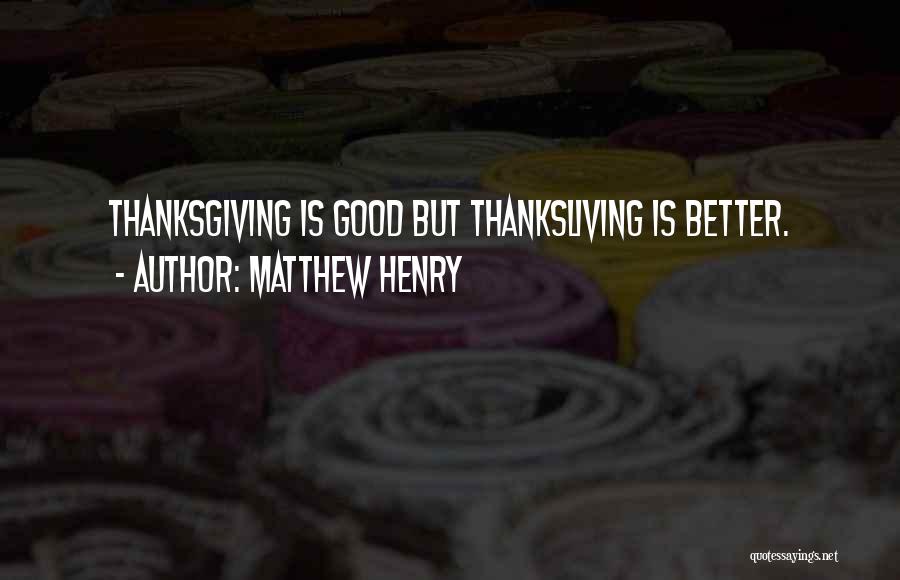 Matthew Henry Quotes: Thanksgiving Is Good But Thanksliving Is Better.