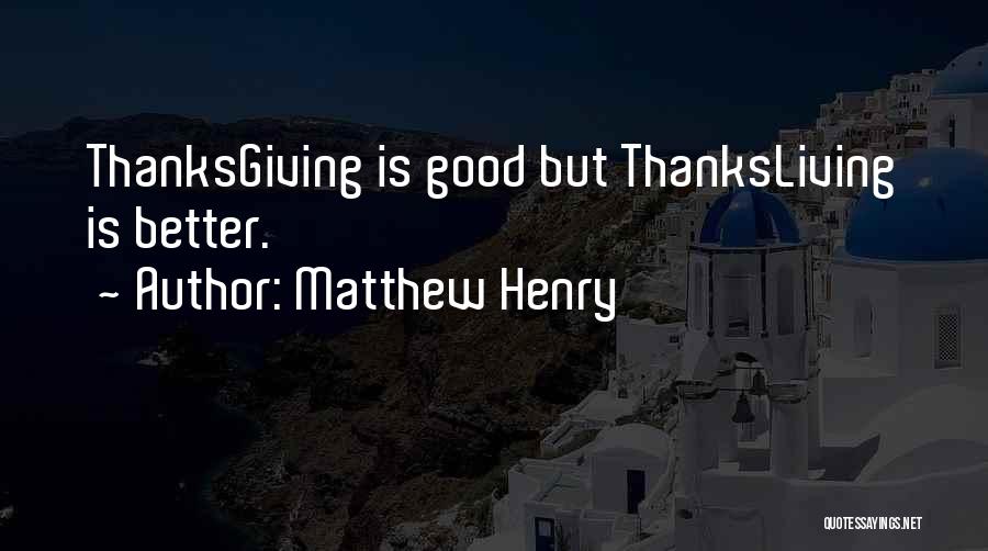 Matthew Henry Quotes: Thanksgiving Is Good But Thanksliving Is Better.