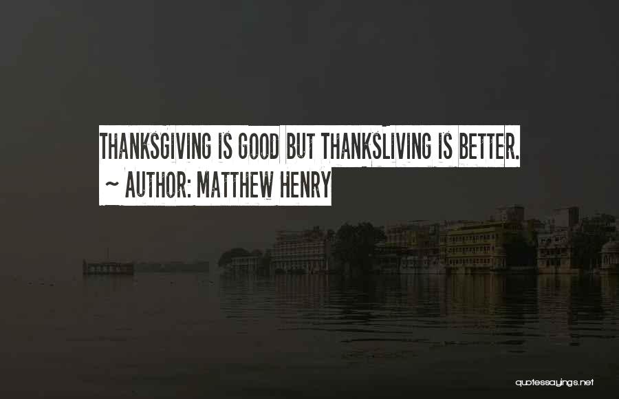 Matthew Henry Quotes: Thanksgiving Is Good But Thanksliving Is Better.