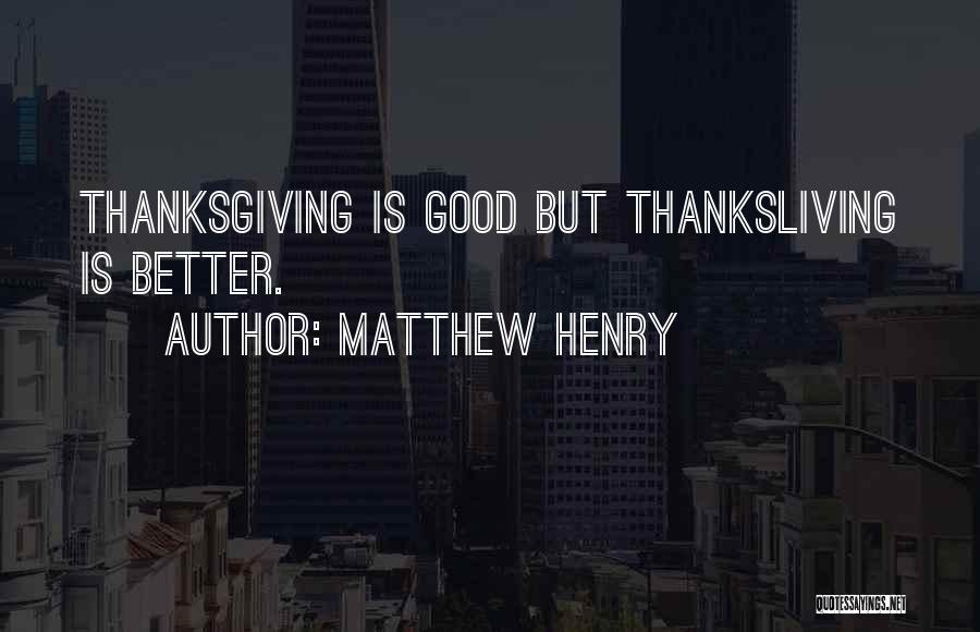 Matthew Henry Quotes: Thanksgiving Is Good But Thanksliving Is Better.