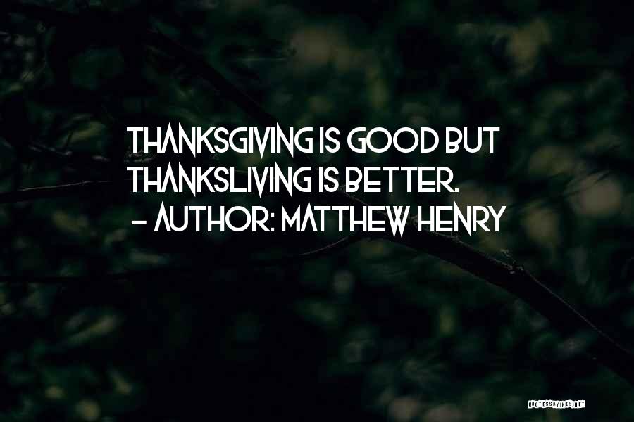 Matthew Henry Quotes: Thanksgiving Is Good But Thanksliving Is Better.