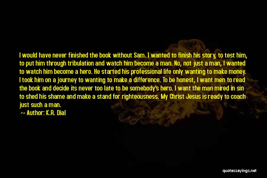 K.R. Dial Quotes: I Would Have Never Finished The Book Without Sam. I Wanted To Finish His Story, To Test Him, To Put