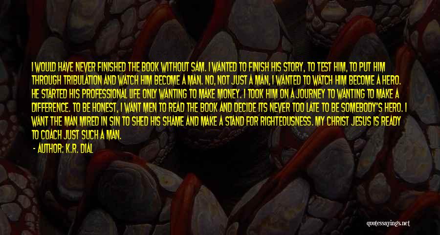 K.R. Dial Quotes: I Would Have Never Finished The Book Without Sam. I Wanted To Finish His Story, To Test Him, To Put