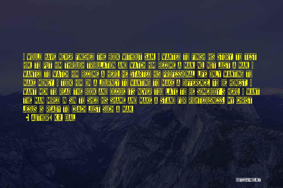 K.R. Dial Quotes: I Would Have Never Finished The Book Without Sam. I Wanted To Finish His Story, To Test Him, To Put