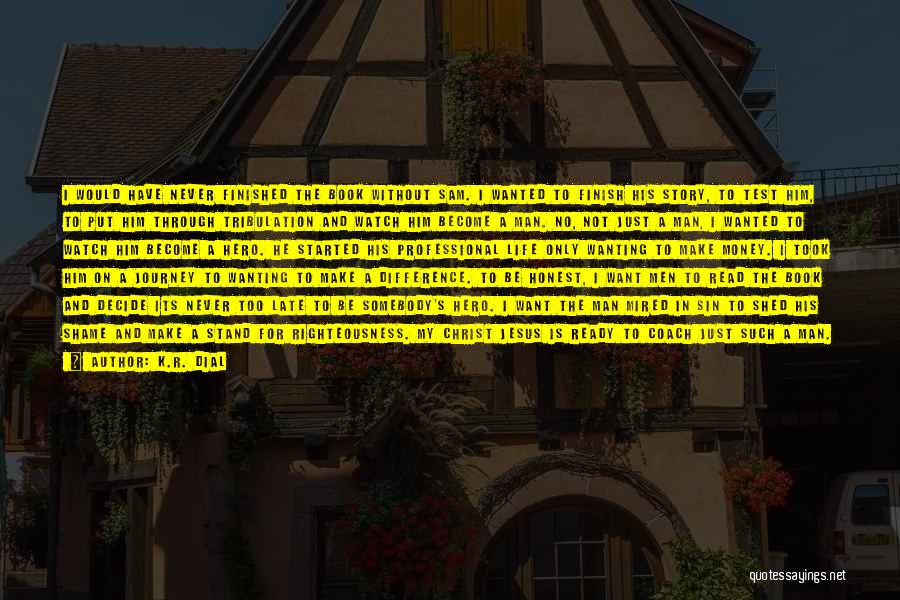 K.R. Dial Quotes: I Would Have Never Finished The Book Without Sam. I Wanted To Finish His Story, To Test Him, To Put