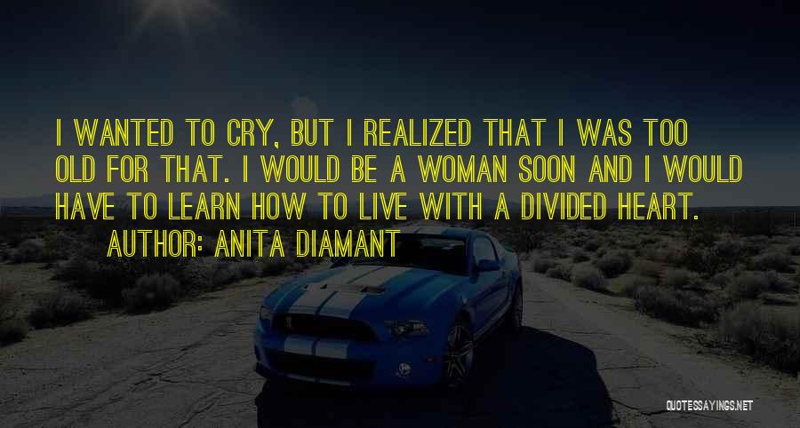 Anita Diamant Quotes: I Wanted To Cry, But I Realized That I Was Too Old For That. I Would Be A Woman Soon